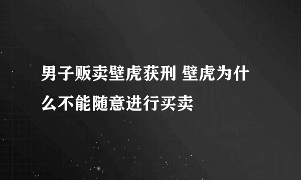 男子贩卖壁虎获刑 壁虎为什么不能随意进行买卖