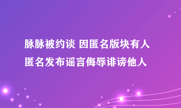 脉脉被约谈 因匿名版块有人匿名发布谣言侮辱诽谤他人