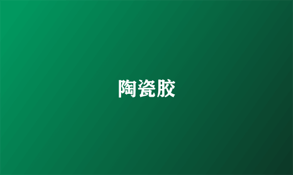 陶瓷胶