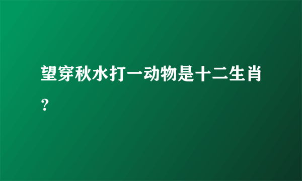 望穿秋水打一动物是十二生肖？