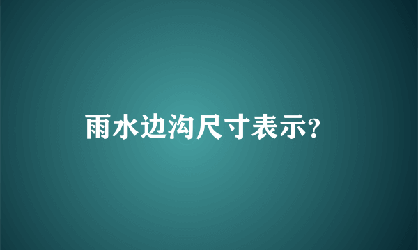 雨水边沟尺寸表示？