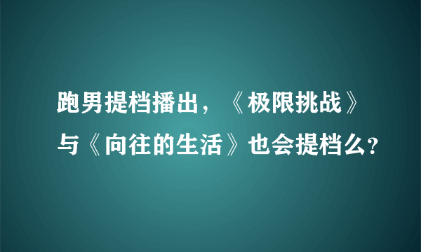 跑男提档播出，《极限挑战》与《向往的生活》也会提档么？