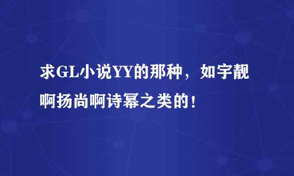 求GL小说YY的那种，如宇靓啊扬尚啊诗幂之类的！