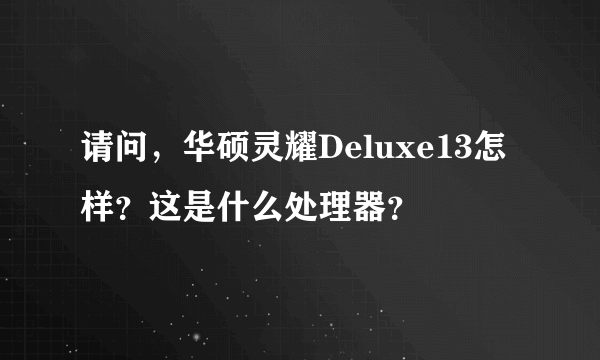 请问，华硕灵耀Deluxe13怎样？这是什么处理器？