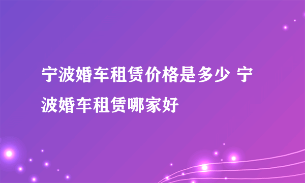 宁波婚车租赁价格是多少 宁波婚车租赁哪家好