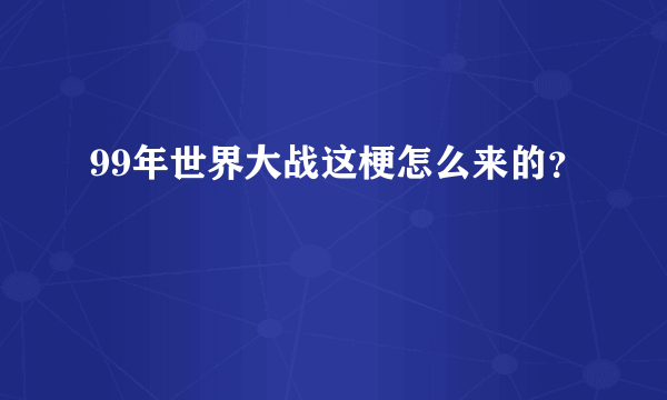 99年世界大战这梗怎么来的？