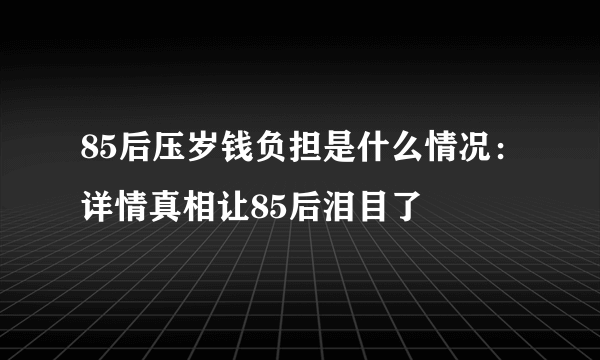 85后压岁钱负担是什么情况：详情真相让85后泪目了