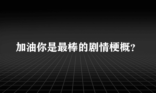 加油你是最棒的剧情梗概？