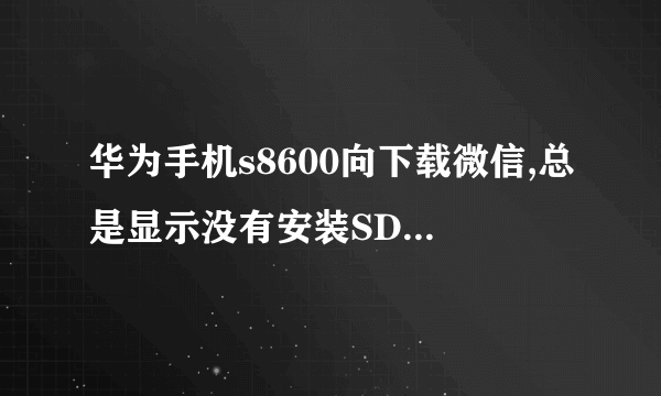 华为手机s8600向下载微信,总是显示没有安装SD卡是为什么?