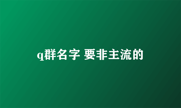 q群名字 要非主流的