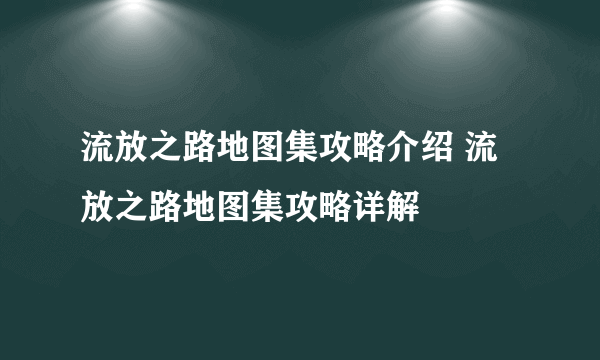 流放之路地图集攻略介绍 流放之路地图集攻略详解