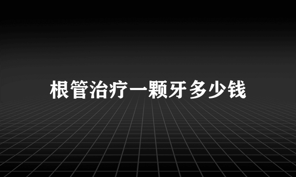 根管治疗一颗牙多少钱