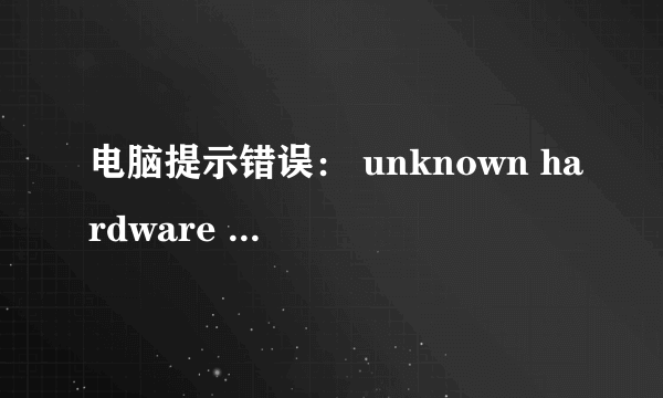 电脑提示错误： unknown hardware error什么意思