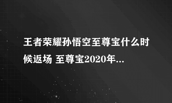 王者荣耀孙悟空至尊宝什么时候返场 至尊宝2020年返场时间