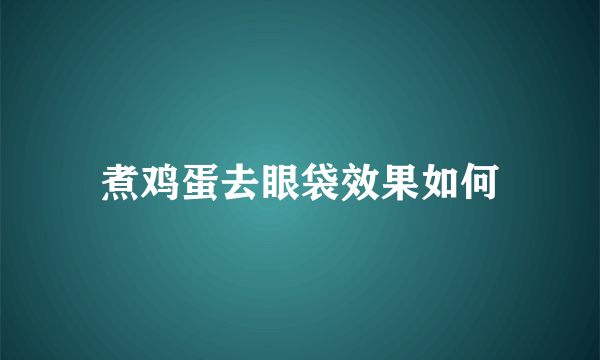 煮鸡蛋去眼袋效果如何