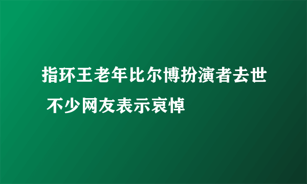 指环王老年比尔博扮演者去世 不少网友表示哀悼