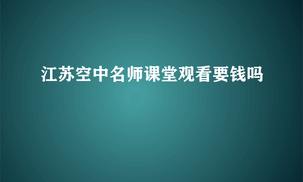 江苏空中名师课堂观看要钱吗