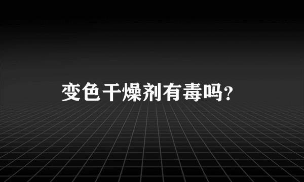 变色干燥剂有毒吗？