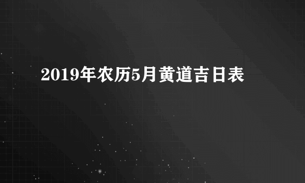 2019年农历5月黄道吉日表