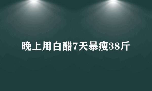 晚上用白醋7天暴瘦38斤