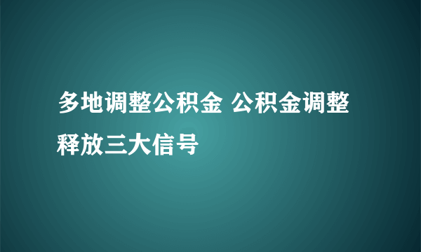 多地调整公积金 公积金调整释放三大信号