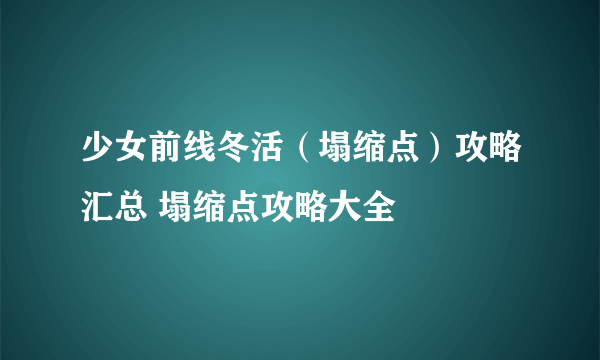 少女前线冬活（塌缩点）攻略汇总 塌缩点攻略大全