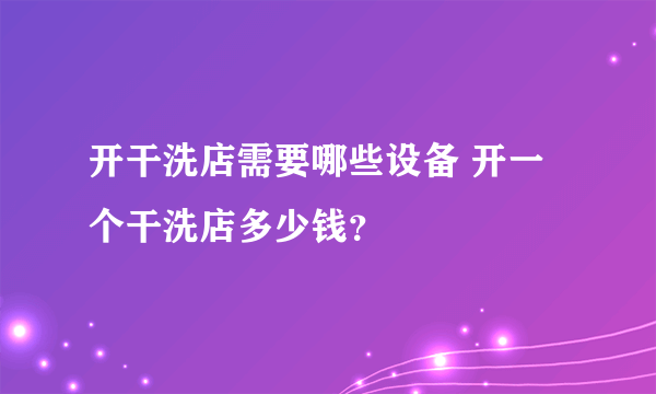 开干洗店需要哪些设备 开一个干洗店多少钱？