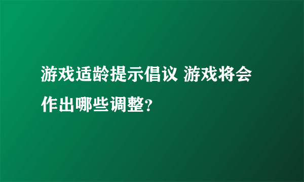 游戏适龄提示倡议 游戏将会作出哪些调整？