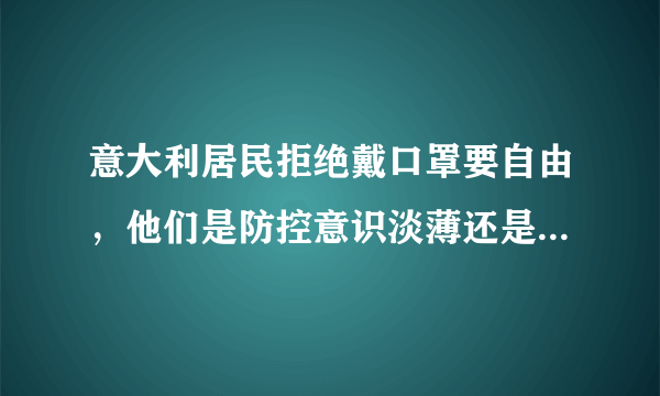 意大利居民拒绝戴口罩要自由，他们是防控意识淡薄还是怎么回事？