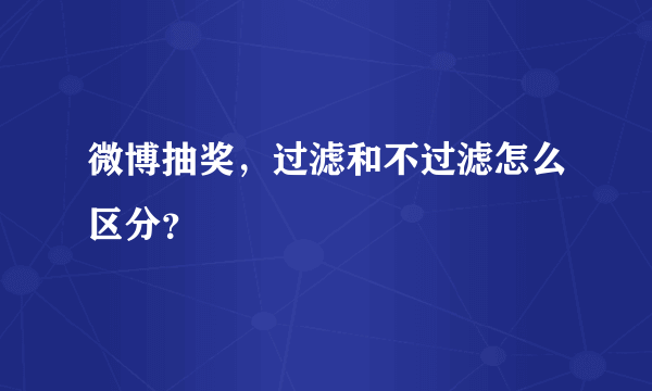 微博抽奖，过滤和不过滤怎么区分？