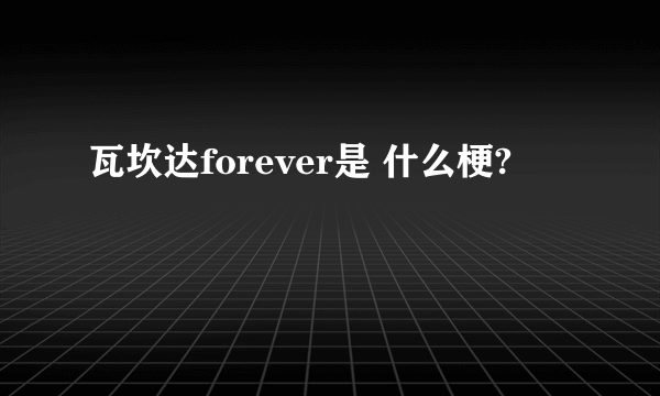 瓦坎达forever是 什么梗?