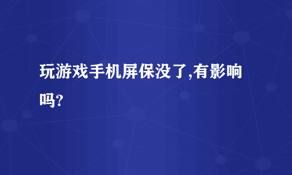 玩游戏手机屏保没了,有影响吗?