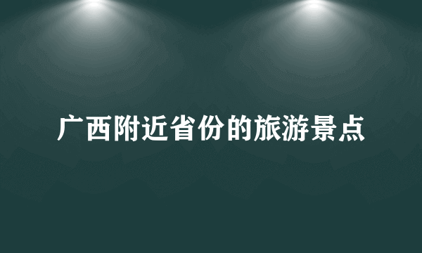 广西附近省份的旅游景点