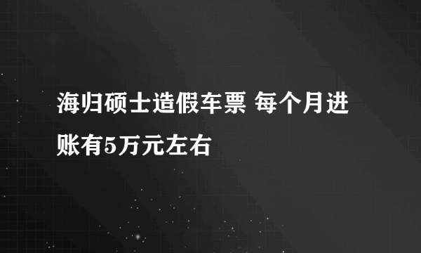 海归硕士造假车票 每个月进账有5万元左右