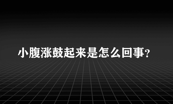 小腹涨鼓起来是怎么回事？