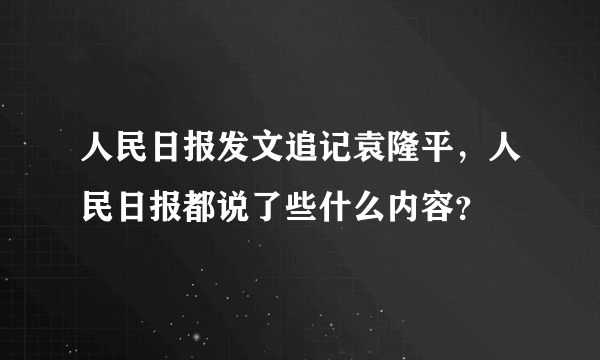 人民日报发文追记袁隆平，人民日报都说了些什么内容？