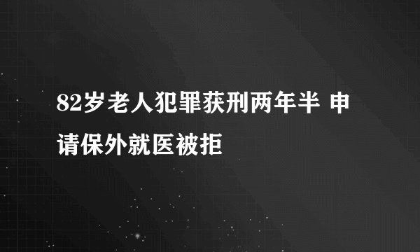 82岁老人犯罪获刑两年半 申请保外就医被拒