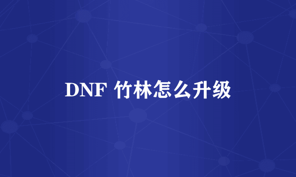 DNF 竹林怎么升级