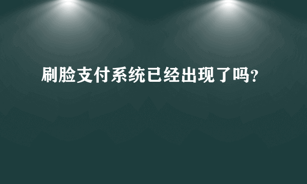 刷脸支付系统已经出现了吗？