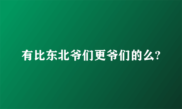 有比东北爷们更爷们的么?