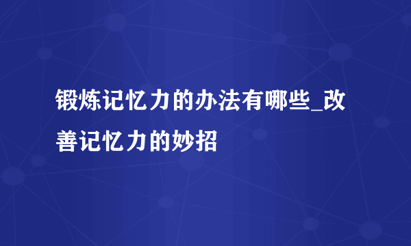 锻炼记忆力的办法有哪些_改善记忆力的妙招