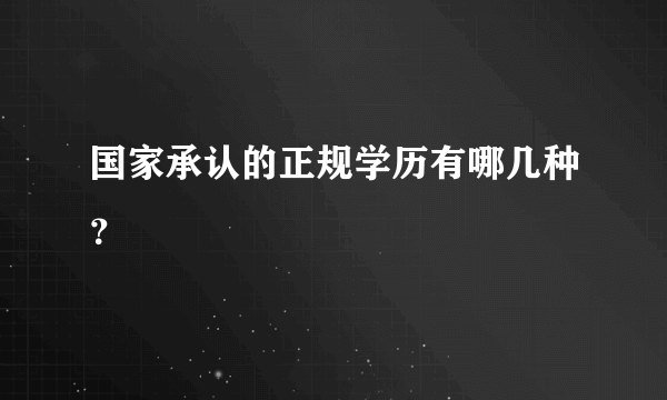 国家承认的正规学历有哪几种？