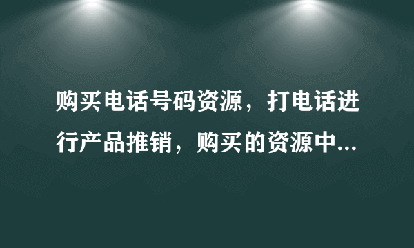 购买电话号码资源，打电话进行产品推销，购买的资源中只有电话号码无其他个人信息，算违法行为吗？