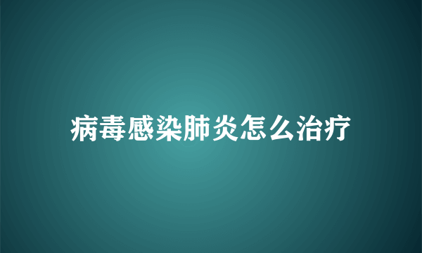 病毒感染肺炎怎么治疗