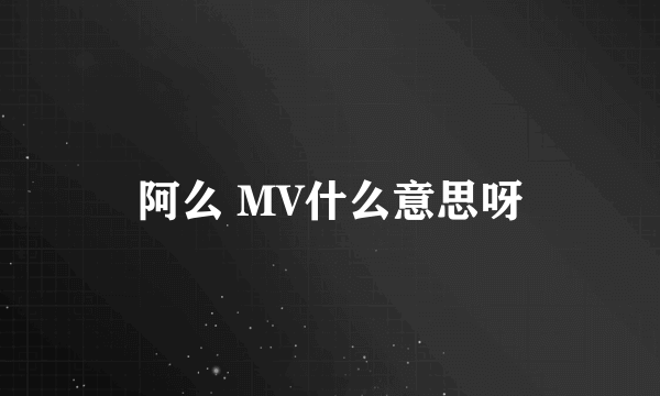 阿么 MV什么意思呀