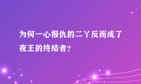 为何一心报仇的二丫反而成了夜王的终结者？