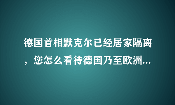 德国首相默克尔已经居家隔离，您怎么看待德国乃至欧洲疫情发展？