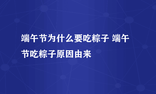 端午节为什么要吃粽子 端午节吃粽子原因由来