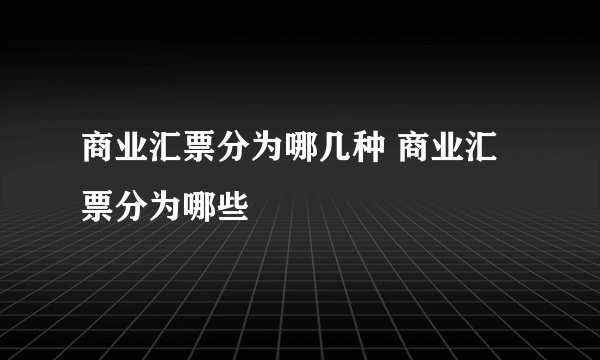 商业汇票分为哪几种 商业汇票分为哪些