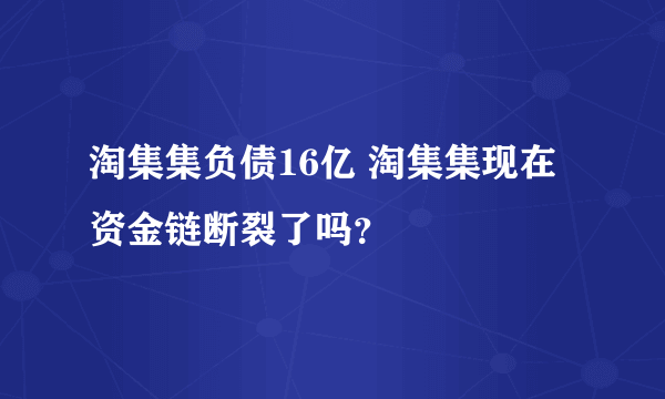 淘集集负债16亿 淘集集现在资金链断裂了吗？